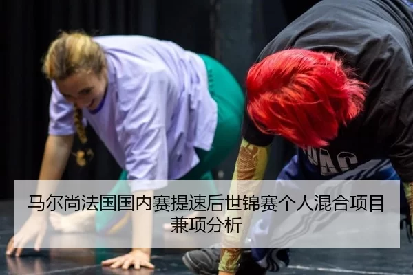 马尔尚法国国内赛提速后世锦赛个人混合项目兼项分析